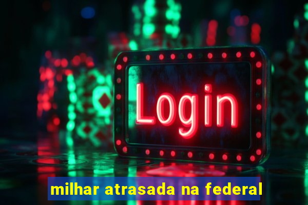 milhar atrasada na federal